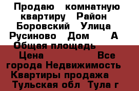 Продаю 3 комнатную квартиру › Район ­ Боровский › Улица ­ Русиново › Дом ­ 214А › Общая площадь ­ 57 › Цена ­ 2 000 000 - Все города Недвижимость » Квартиры продажа   . Тульская обл.,Тула г.